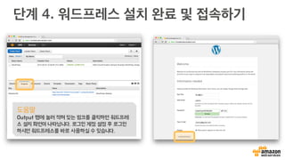 단계 4. 워드프레스 설치 완료 및 접속하기
도움말
Output 탭에 눌러 적혀 있는 링크를 클릭하면 워드프레
스 설치 화면이 나타납니다. 로그인 계정 설정 후 로그인
하시면 워드프레스를 바로 사용하실 수 있습니다.
 