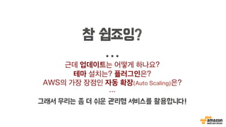 참 쉽죠잉?
…
근데 업데이트는 어떻게 하나요?
테마 설치는? 플러그인은?
AWS의 가장 장점인 자동 확장(Auto Scaling)은?
…
그래서 우리는 좀 더 쉬운 관리형 서비스를 활용합니다!
 