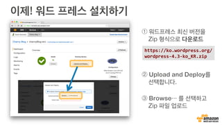이제! 워드 프레스 설치하기
https://ko.wordpress.org/
wordpress-­‐4.3-­‐ko_KR.zip	
  
① 워드프레스 최신 버전을
Zip 형식으로 다운로드
② Upload and Deploy를
선택합니다.
③ Browse… 를 선택하고
Zip 파일 업로드
 