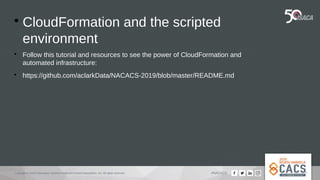 Copyright © 2019 Information Systems Audit and Control Association, Inc. All rights reserved. #NACACS

CloudFormation and the scripted
environment

Follow this tutorial and resources to see the power of CloudFormation and
automated infrastructure:

https://github.com/aclarkData/NACACS-2019/blob/master/README.md
 