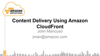 Content Delivery Using Amazon
         CloudFront
         John Mancuso
       jman@amazon.com
 