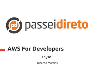 AWS For Developers
PD / IO
Ricardo Martins
 