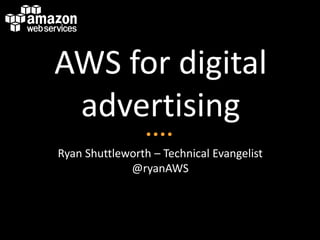 AWS for digital
 advertising
Ryan Shuttleworth – Technical Evangelist
             @ryanAWS
 