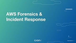 AWS Forensics &
Incident Response
Cado Security | 1
 