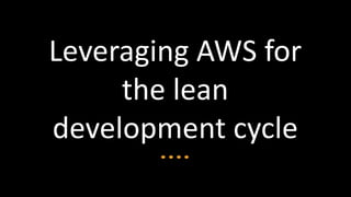 Leveraging AWS for
     the lean
development cycle
 