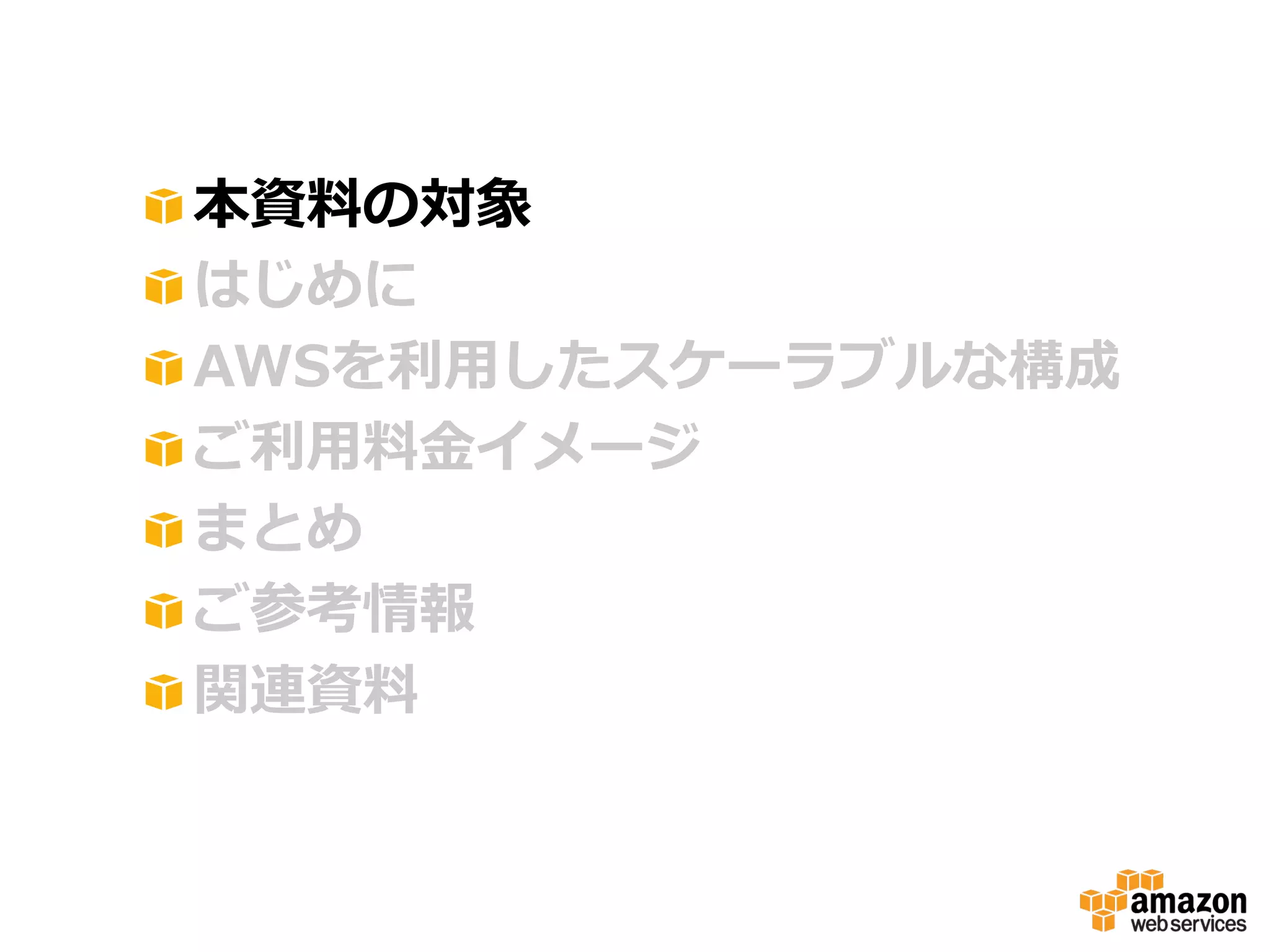 !
!
!
!
!
!
!

 本資料料の対象
 はじめに
 AWSを利利⽤用したスケーラブルな構成
 ご利利⽤用料料⾦金金イメージ
 まとめ
 ご参考情報
 関連資料料

 