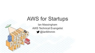 AWS for Startups
Ian Massingham
AWS Technical Evangelist
@IanMmmm
 