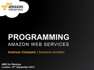PROGRAMMING
AMAZON WEB SERVICES
Andreas Chatzakis | Solutions Architect

AWS for Startups
London, 12th September 2013

 