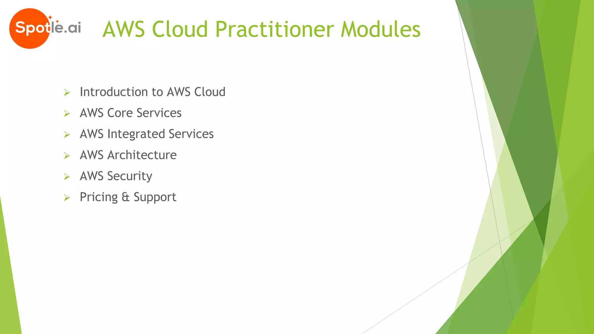 AWS Cloud Practitioner Modules
➢ Introduction to AWS Cloud
➢ AWS Core Services
➢ AWS Integrated Services
➢ AWS Architecture
➢ AWS Security
➢ Pricing & Support
 