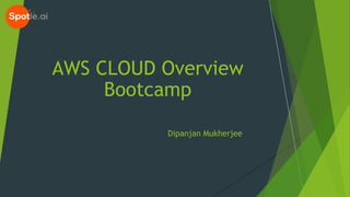 Dipanjan Mukherjee
AWS CLOUD Overview
Bootcamp
 