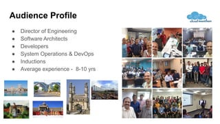 Audience Profile
● Director of Engineering
● Software Architects
● Developers
● System Operations & DevOps
● Inductions
● Average experience - 8-10 yrs
 