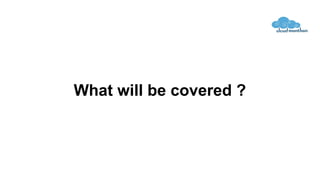 What will be covered ?
 