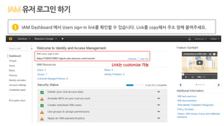 유저로그인하기
IAM Dashboard 에서 Users sign-in link를 확인할 수 있습니다. Link를 copy해서 주소 창에 붙여주세요.1
Link는 customize 가능
 