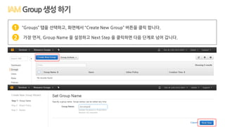 Group생성하기
“Groups” 탭을 선택하고, 화면에서 “Create New Group” 버튼을 클릭 합니다.
가장 먼저, Group Name 을 설정하고 Next Step 을 클릭하면 다음 단계로 넘어 갑니다.
1
2
 
