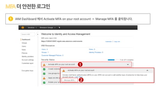 IAM Dashboard 에서 Activate MFA on your root account → Manage MFA 를 클릭합니다.1
더안전한로그인
1
2
 