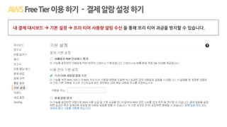 Q1: AWS를 한 번 체험해 볼 수 있을까요?FreeTier이용하기 - 결제알람설정하기
내 결제 대시보드  기본 설정  프리 티어 사용량 알림 수신 을 통해 프리 티어 과금을 방지할 수 있습니다.
 