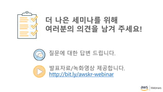 질문에 대한 답변 드립니다.
발표자료/녹화영상 제공합니다.
http://bit.ly/awskr-webinar
더 나은 세미나를 위해
여러분의 의견을 남겨 주세요!
 