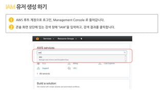 AWS 루트 계정으로 로그인, Management Console 로 들어갑니다.
콘솔 화면 상단에 있는 검색 창에 “IAM”을 입력하고, 검색 결과를 클릭합니다.
1
2
유저생성하기
 