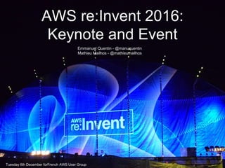 AWS re:Invent 2016:
Keynote and Event
Emmanuel Quentin - @manuquentin
Mathieu Mailhos - @mathieumailhos
Tuesday 6th December forFrench AWS User Group
 