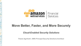 Move Better, Faster, and More Securely
Cloud-Enabled Security Solutions
Pawan Agnihotri– AWS Principal Security Solutions Architect
 