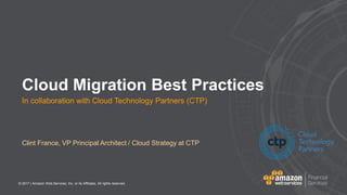 © 2017 | Amazon Web Services, Inc. or its Affiliates. All rights reserved.
Clint France, VP Principal Architect / Cloud Strategy at CTP
Cloud Migration Best Practices
In collaboration with Cloud Technology Partners (CTP)
 