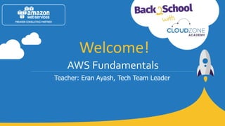 AWS Fundamentals
Teacher: Eran Ayash, Tech Team Leader
Welcome!
 