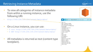 Retrieving Instance Metadata
• To view all categories of instance metadata
from within a running instance, use the
followi...