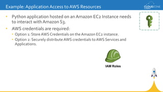 • Python application hosted on an Amazon EC2 Instance needs
to interact with Amazon S3.
• AWS credentials are required:
• ...