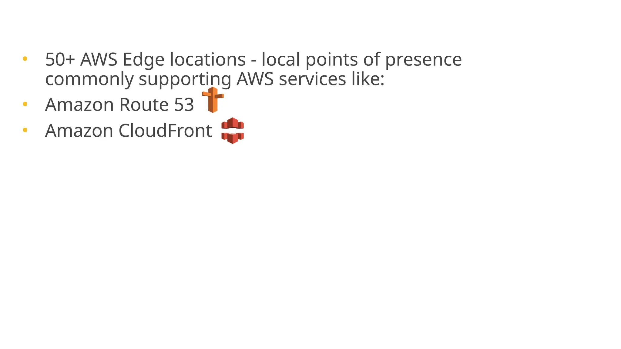 AWS Global Infrastructure
• 50+ AWS Edge locations - local points of presence
commonly supporting AWS services like:
• Amazon Route 53
• Amazon CloudFront
 