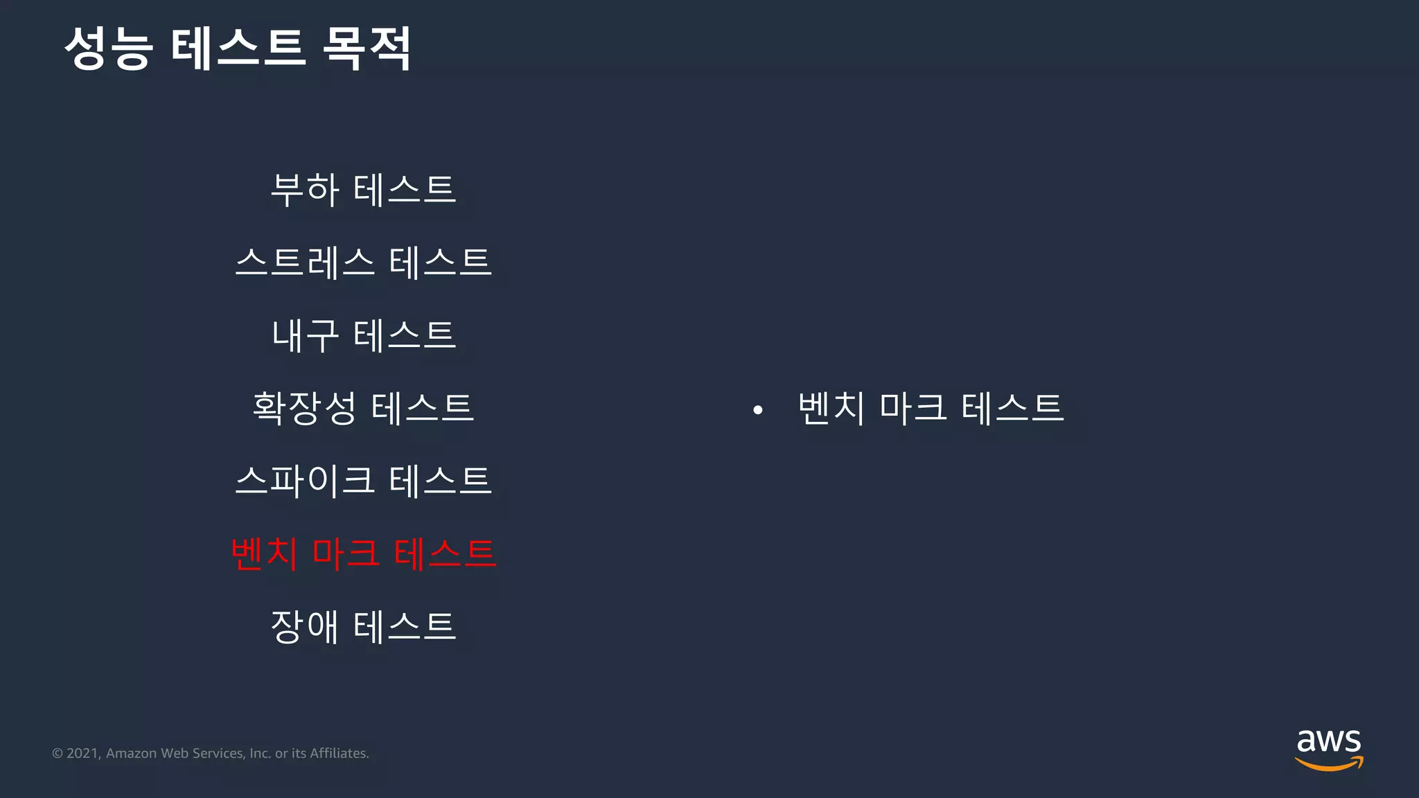 © 2021, Amazon Web Services, Inc. or its Affiliates.
성능 테스트 목적
부하 테스트
스트레스 테스트
내구 테스트
확장성 테스트
스파이크 테스트
벤치 마크 테스트
장애 테스트
• 벤치 마크 테스트
 