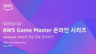 © 2021, Amazon Web Services, Inc. or its Affiliates.
AWS Korea Game Tech
Aug. 2021
Series #4. AWS로 게임 런칭 준비하기
 