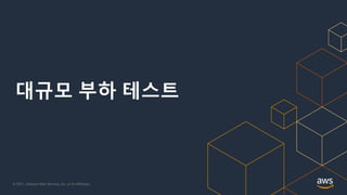 © 2021, Amazon Web Services, Inc. or its Affiliates.
대규모 부하 테스트
 