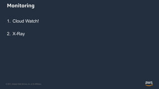 © 2021, Amazon Web Services, Inc. or its Affiliates.
Monitoring
1. Cloud Watch!
2. X-Ray
 