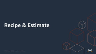 © 2021, Amazon Web Services, Inc. or its Affiliates.
Recipe & Estimate
 