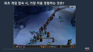© 2021, Amazon Web Services, Inc. or its Affiliates.
최초 게임 접속 시, 가장 처음 경험하는 것은?
 