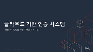 © 2021, Amazon Web Services, Inc. or its Affiliates.
클라우드 기반 인증 시스템
간단하고 안전한 사용자 가입 및 로그인
 