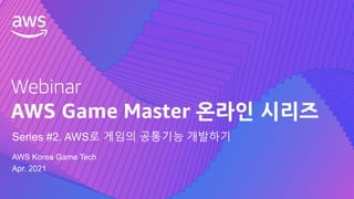 © 2021, Amazon Web Services, Inc. or its Affiliates.
AWS Korea Game Tech
Apr. 2021
Series #2. AWS로 게임의 공통기능 개발하기
 