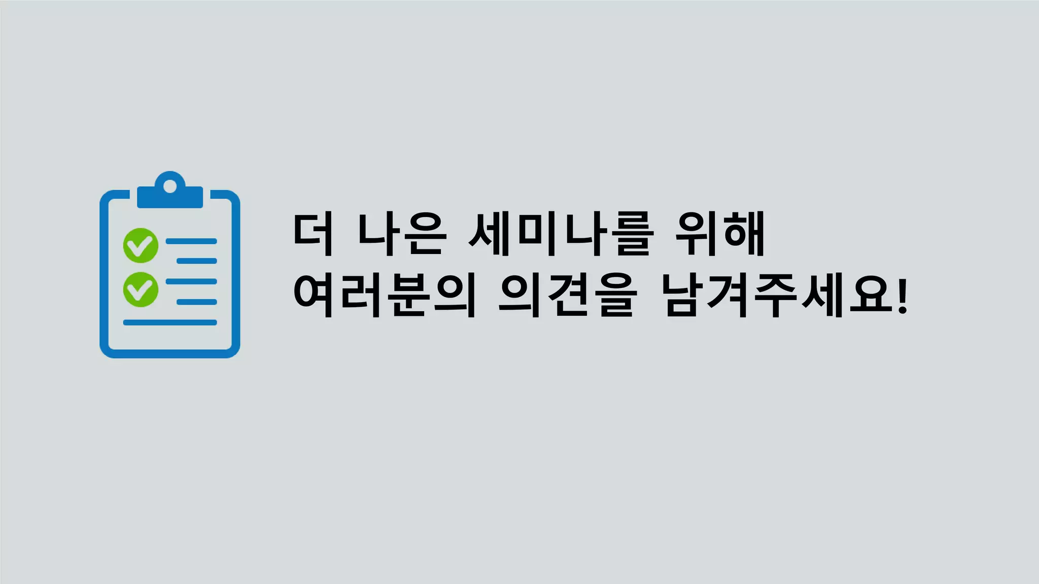 더 나은 세미나를 위해
여러분의 의견을 남겨주세요!
 
