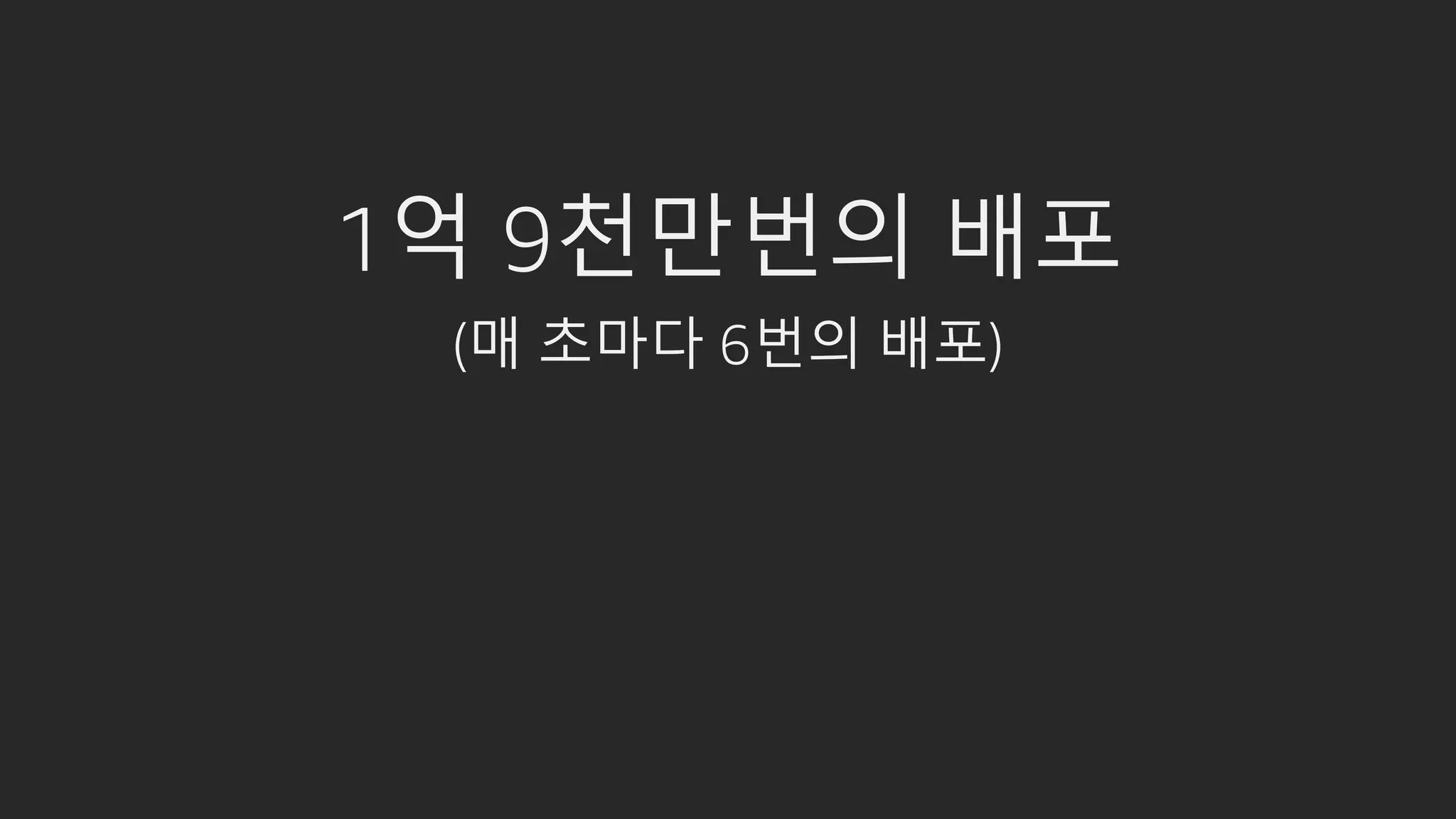 1억 9천만번의 배포
(매 초마다 6번의 배포)
 