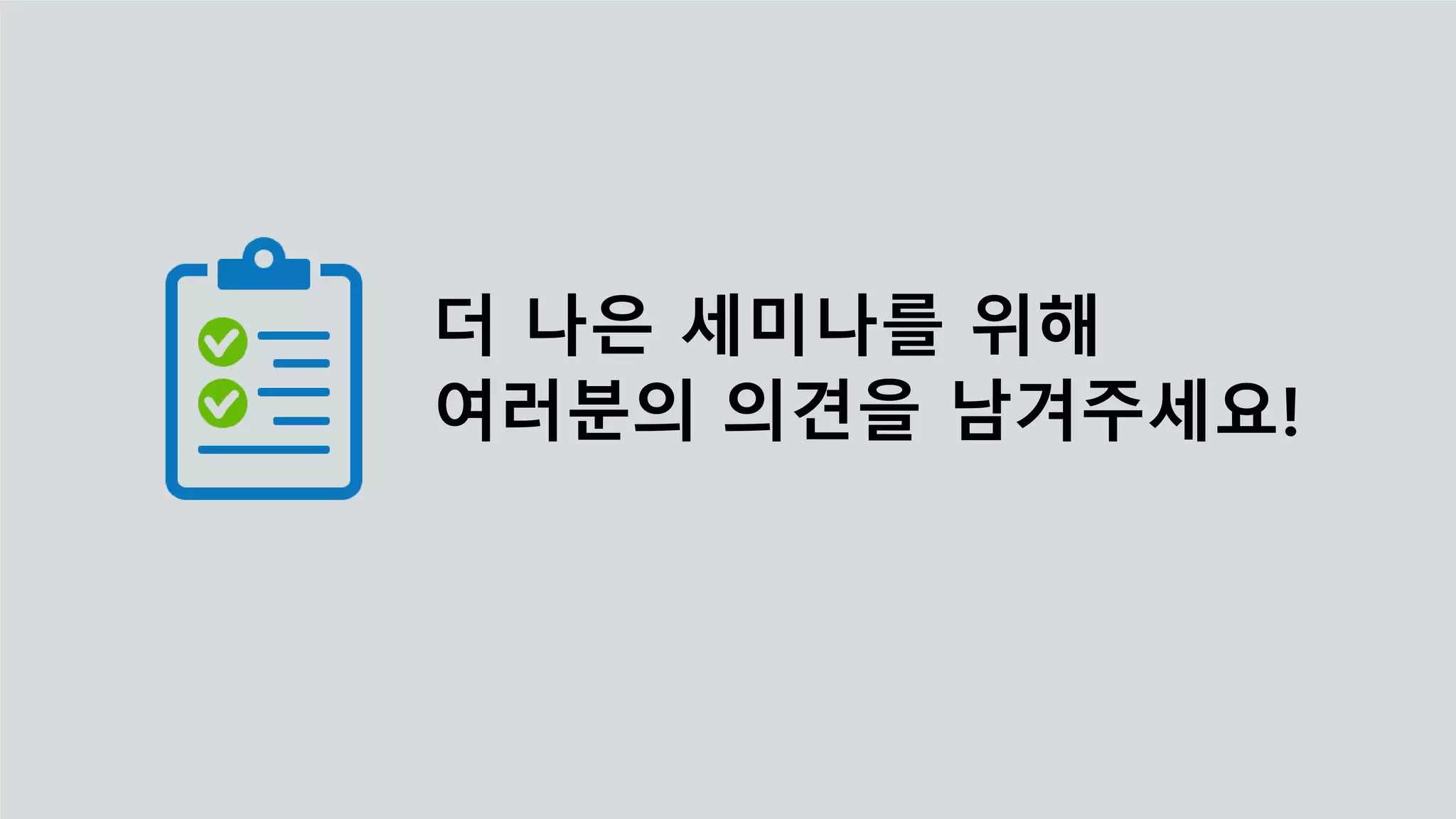 더 나은 세미나를 위해
여러분의 의견을 남겨주세요!
 