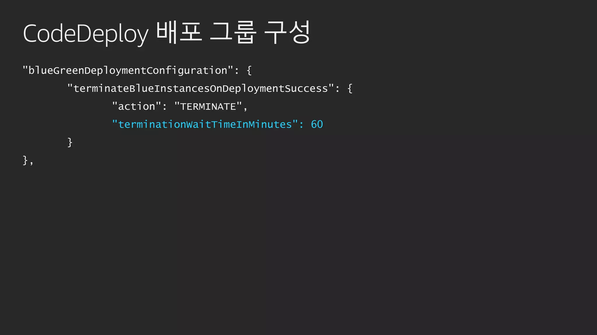 CodeDeploy 배포 그룹 구성
"blueGreenDeploymentConfiguration": {
"terminateBlueInstancesOnDeploymentSuccess": {
"action": "TERMINATE",
"terminationWaitTimeInMinutes": 60
}
},
 