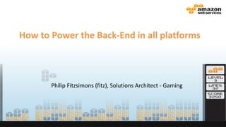 How to Power the Back-End in all platforms
Philip Fitzsimons (fitz), Solutions Architect - Gaming
 