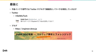 最後に
• 今後インフラ部門では Twitter やブログで継続的にノウハウを発信していきます
• Twitter
• @DeNAxTech
• ブログ
• https://engineer.dena.jp
33
 