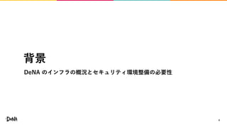 背景
DeNA のインフラの概況とセキュリティ環境整備の必要性
4
 