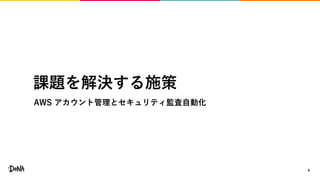 課題を解決する施策
AWS アカウント管理とセキュリティ監査自動化
8
 