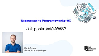 Uszanowanko Programowanko #57
Jak poskromić AWS?
Karol Goraus
Senior Node.js developer
 