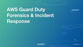 AWS Guard Duty
Forensics & Incident
Response
Cado Security | 1
 