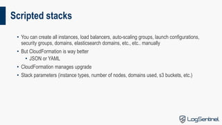 Scripted stacks
• You can create all instances, load balancers, auto-scaling groups, launch configurations,
security group...
