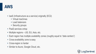 AWS
• IaaS (Infrastructure as a service) originally (EC2)
• Virtual machines
• Load balancers
• Security groups
• PaaS ser...