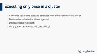 Executing only once in a cluster
• Sometimes you need to execute a scheduled piece of code only once in a cluster
• Databa...